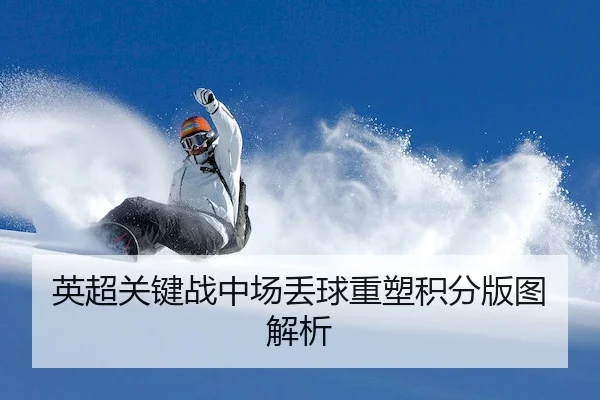 英超关键战中场丢球重塑积分版图解析